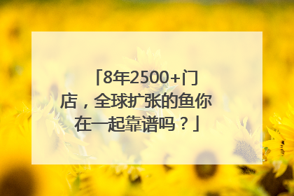 8年2500+门店，全球扩张的鱼你在一起靠谱吗？