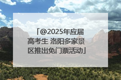 @2025年应届高考生 洛阳多家景区推出免门票活动