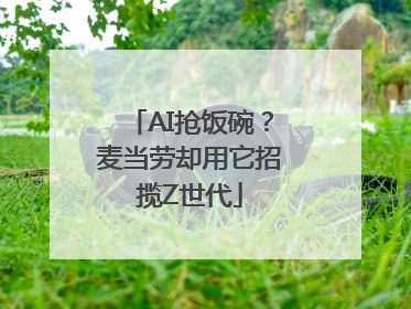AI抢饭碗？麦当劳却用它招揽Z世代