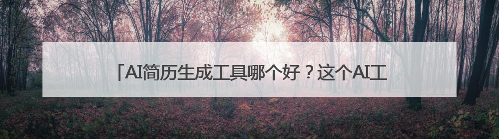 AI简历生成工具哪个好？这个AI工具让你直接变成offer收割机！