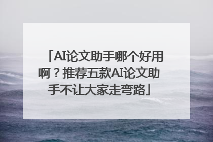 AI论文助手哪个好用啊？推荐五款AI论文助手不让大家走弯路