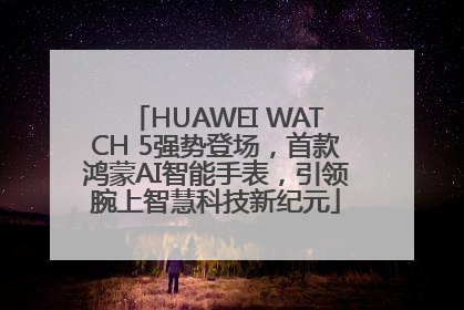 HUAWEI WATCH 5强势登场，首款鸿蒙AI智能手表，引领腕上智慧科技新纪元