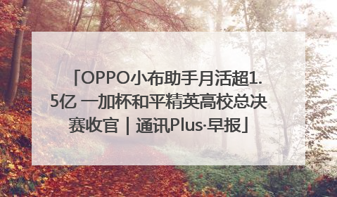 OPPO小布助手月活超1.5亿 一加杯和平精英高校总决赛收官｜通讯Plus·早报